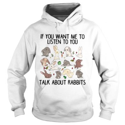 If you want me to listen to you talk about rabbits Hoodie