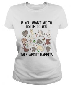 If you want me to listen to you talk about rabbits Ladies Tee