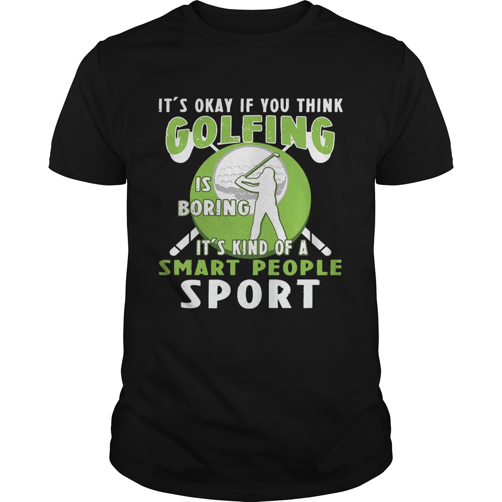It’s Okay If You Think Golfing Is Boring It’s Kind Of A Smart People Sport T-Shirt
