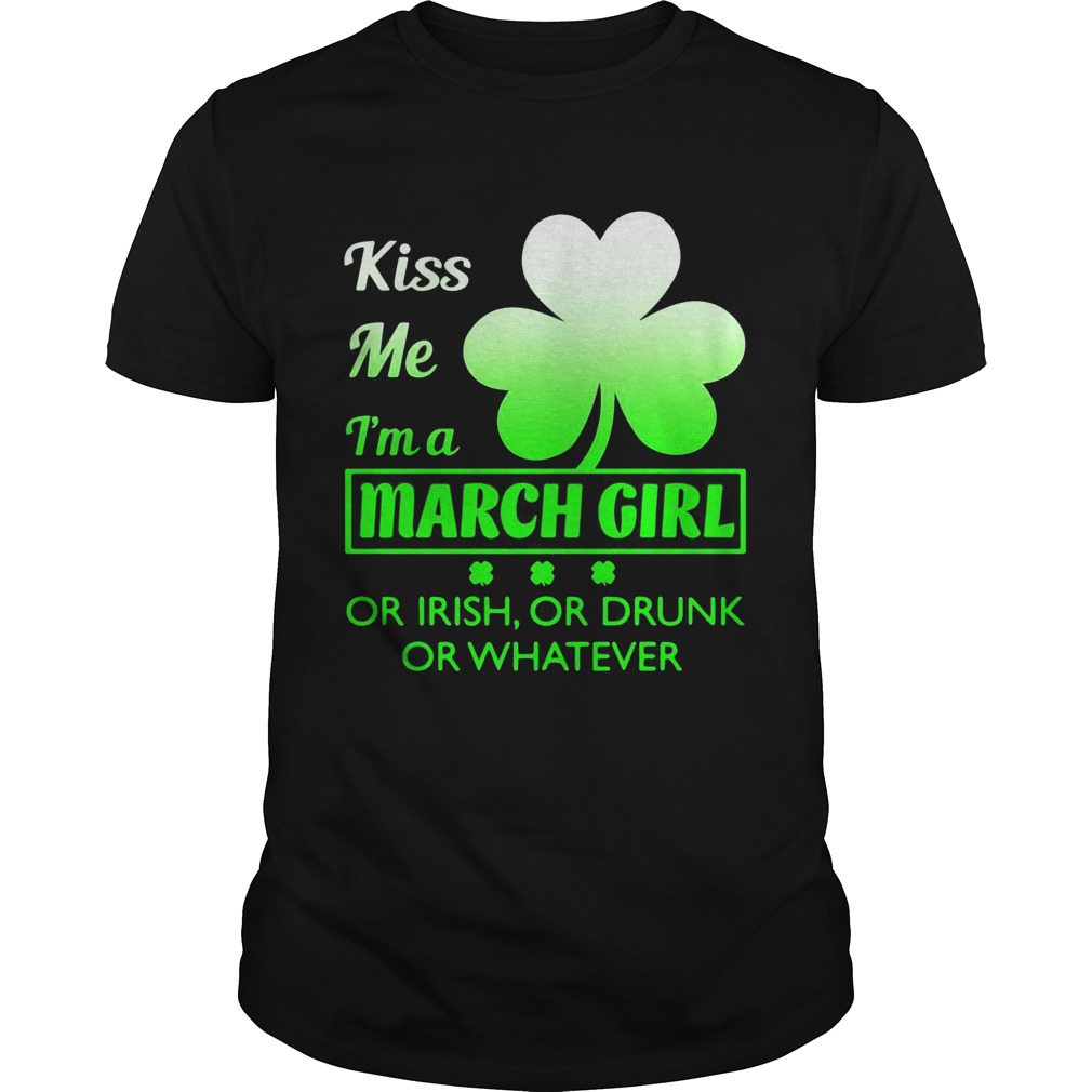 Kiss me Im a March girl or Irish or drunk or whatever t shirt