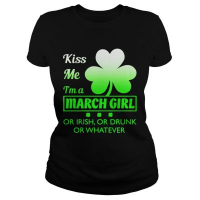 Kiss me Im a March girl or Irish or drunk or whatever Ladies Shirt