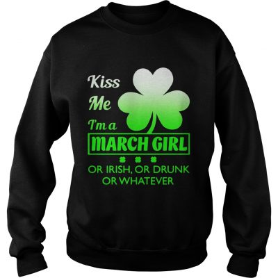 Kiss me Im a March girl or Irish or drunk or whatever Sweater