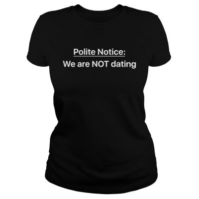 Ladies Tee Polite Notice We Are NOT Dating shirt