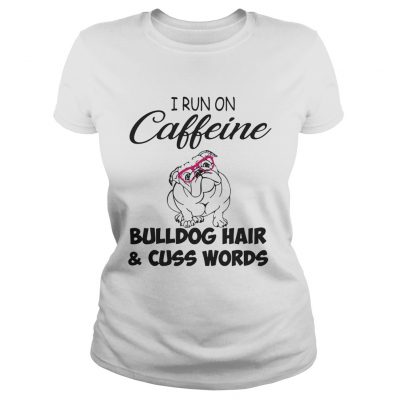 Ladies tee I run on caffeine Bulldog hair and cuss words shirt
