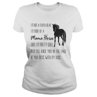 Ladies tee Im not a mama bear Im more of a mama horse like Im pretty chill shirt