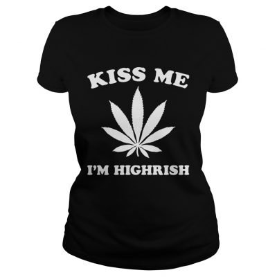 Ladies tee Kiss me Im highrish shirt