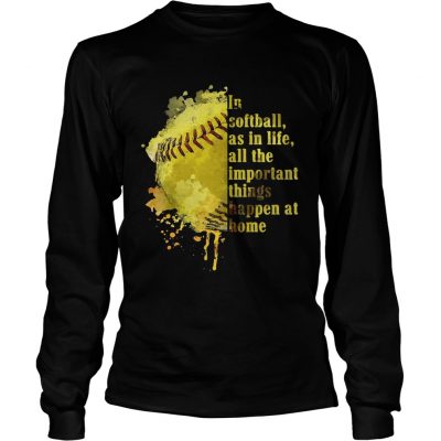 Longsleeve Tee In softball as in life all the important things happen at home shirt
