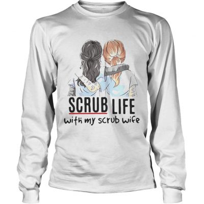 Longsleeve Tee Scrub life with my scrub wife shirt