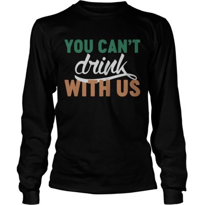 Longsleeve Tee St Patricks day you cant drink with us shirt