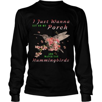 Longsleeve tee I just wanna sit on Porch and watch the hummingbirds shirt