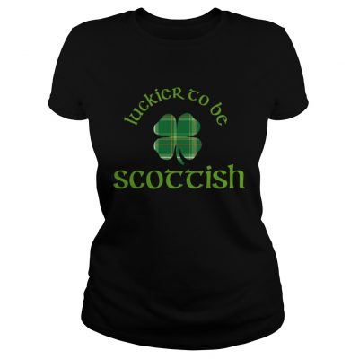 Luckier to Be Scottish Shamrock ST Patricks day Ladies Shirt