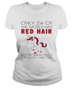 Only 2 of the world has red hair so Im basically a majestic unicorn Ladies Shirt