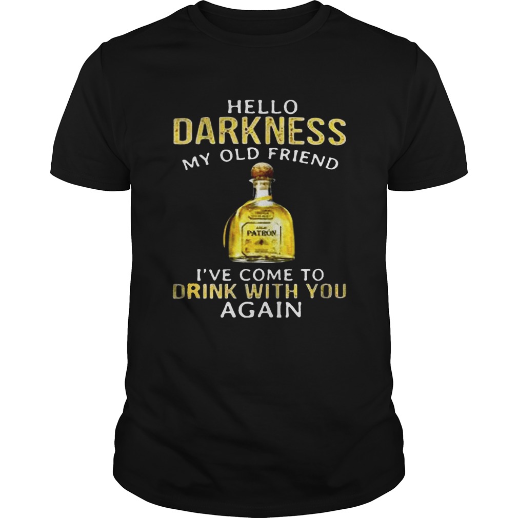 Patron Tequila hello darkness my old friend Ive come to drink with you again shirt