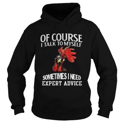 Rooster chicken of course I talk to myself sometimes I need expert advice Hoodie