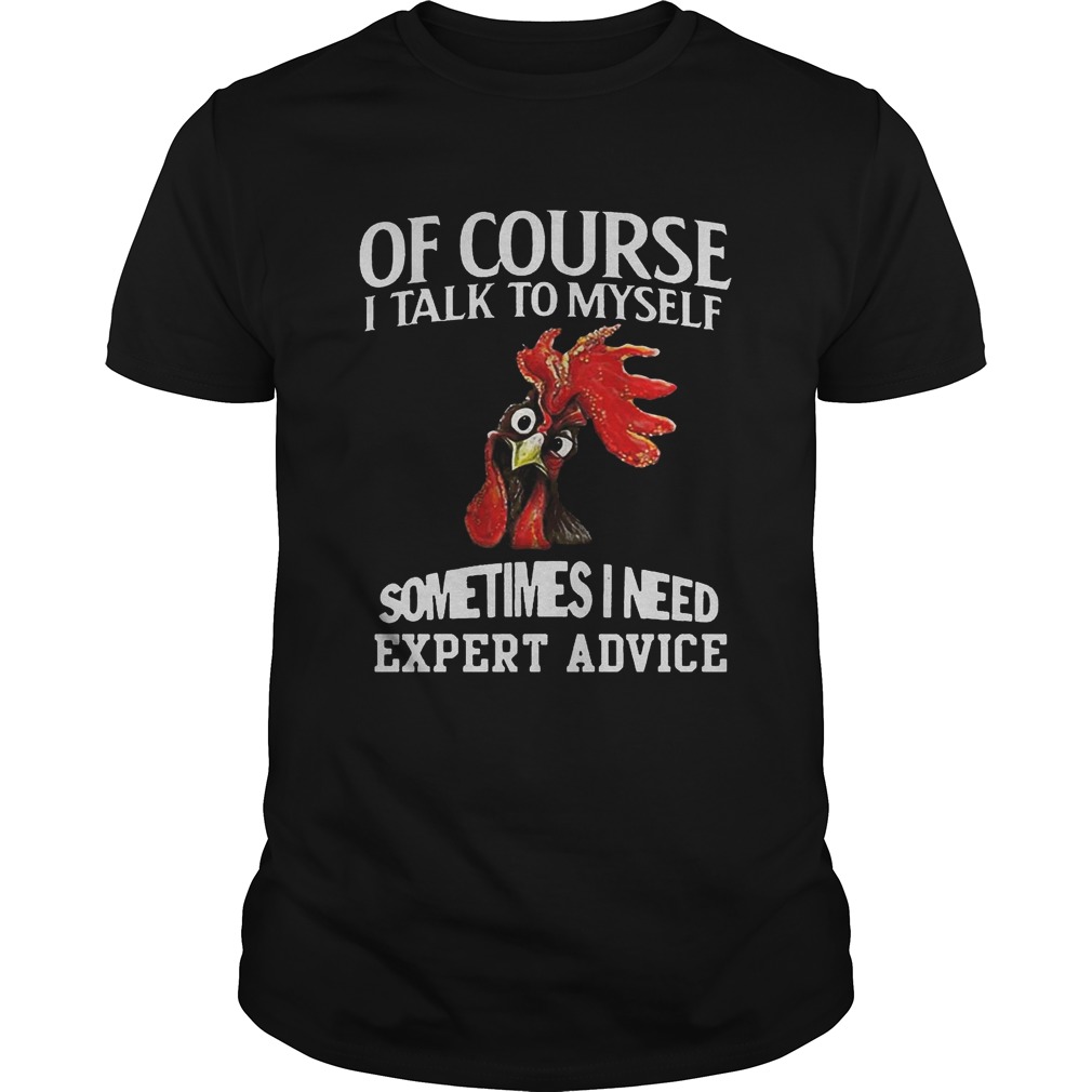 Rooster chicken of course I talk to myself sometimes I need expert advice tshirt