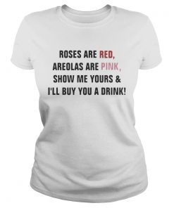 Roses are red areolas are pink show me yours and Ill buy you a drink Ladies Shirt