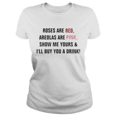 Roses are red areolas are pink show me yours and Ill buy you a drink Ladies Shirt
