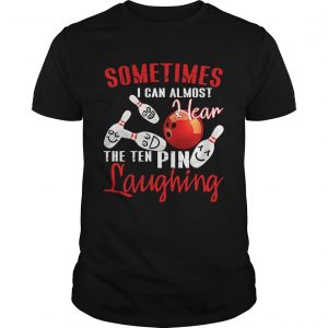 Sometimes I Can Almost Hear The Ten Pin Laughing Guys Shirt
