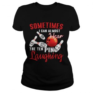 Sometimes I Can Almost Hear The Ten Pin Laughing Ladies Shirt