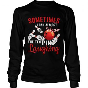 Sometimes I Can Almost Hear The Ten Pin Laughing Longsleeve Shirt