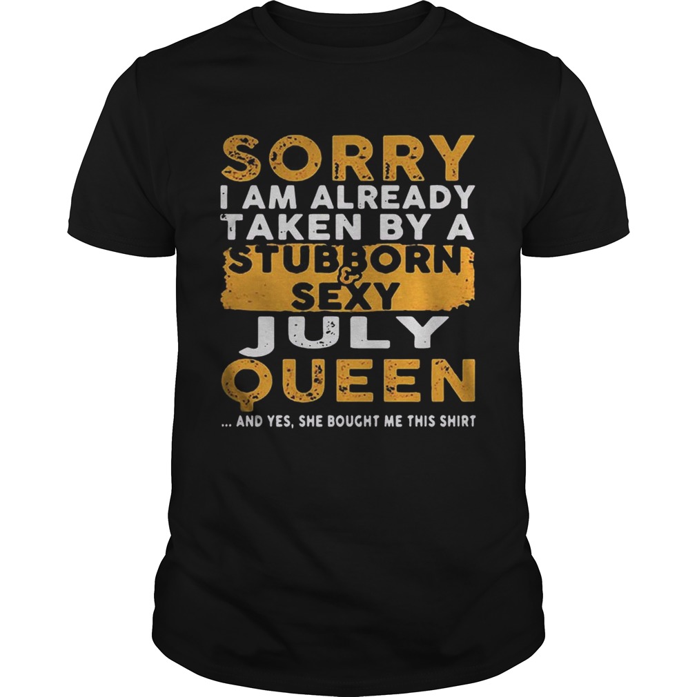 Sorry I Am Already Taken By A StubbornSexy July Queen Shirt