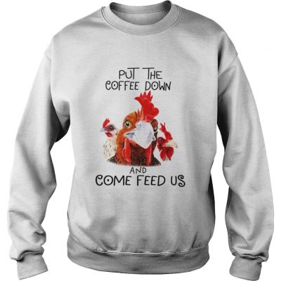 Sweater Chicken Put the coffee down chickens and come feed us shirt
