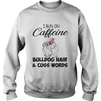 Sweater I run on caffeine Bulldog hair and cuss words shirt
