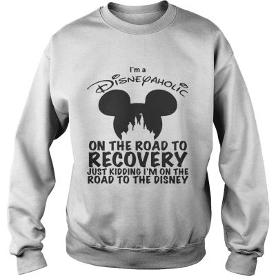 Sweater Im Disneyaholic on the road to recovery just kidding shirt