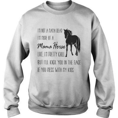 Sweater Im not a mama bear Im more of a mama horse like Im pretty chill shirt