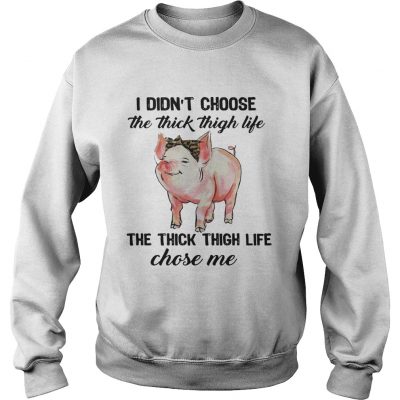 Sweater Pig I didnt choose the thick thigh life the thick thigh life chose me shirt