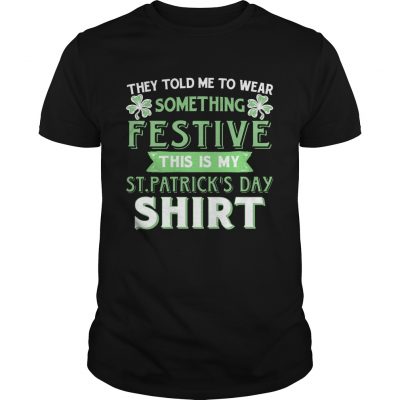 They Told Me To Wear Something Festive This Is My St Patricks Day Guys Shirt
