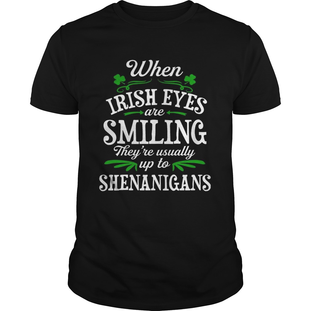 When Irish Eyes Are Smiling Theyre Usually Up To Shenanigans TShirt
