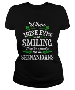 When Irish Eyes Are Smiling Theyre Usually Up To Shenanigans Ladies Shirt
