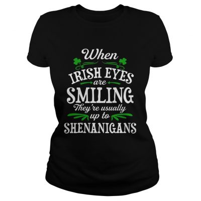 When Irish Eyes Are Smiling Theyre Usually Up To Shenanigans Ladies Shirt
