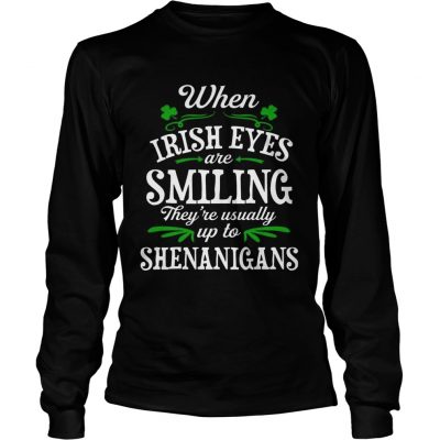 When Irish Eyes Are Smiling Theyre Usually Up To Shenanigans Longsleeve Shirt