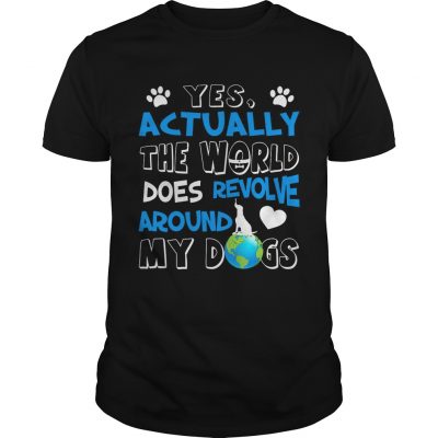 Yes Actually the World Does Revolve Around My Dogs Guys Shirt