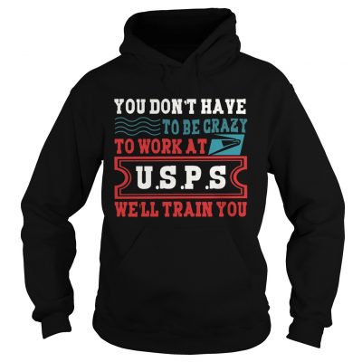 You Dont Have To Be Crazy To Work At USPS Hoodie