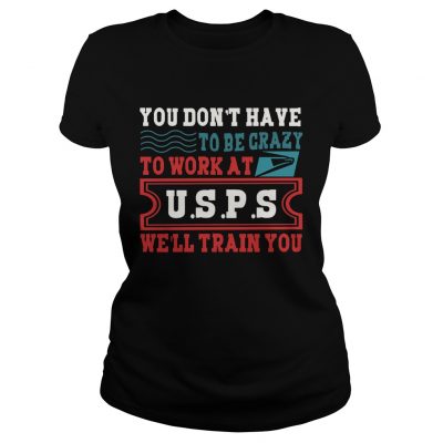 You Dont Have To Be Crazy To Work At USPS Ladies Shirt