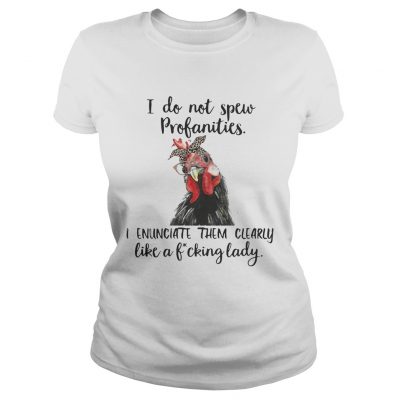 ladies Tee Chicken I do not spew profanities I enunciate them clearly like a fucking lady shirt
