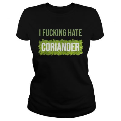 ladies Tee I fucking hate coriander shirt