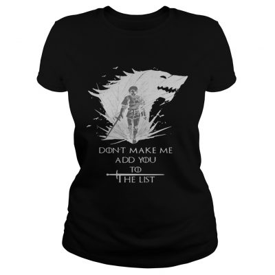 Arya Stark dont make me add you to the list Ladies Tee