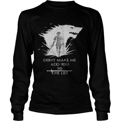 Arya Stark dont make me add you to the list Longsleeve Tee