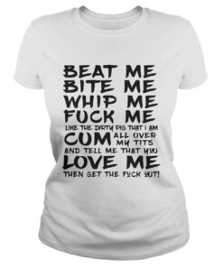 Beat Me Bite Me Whip Me Fuck Me Love Me Like Pig Funny Ladies Tee