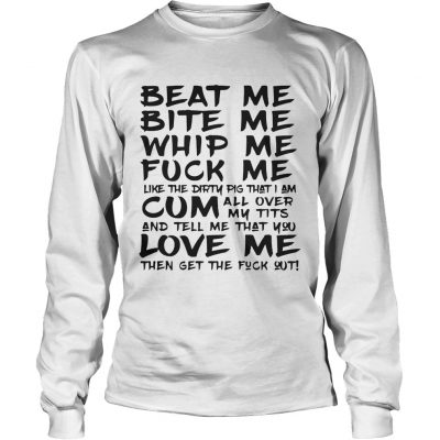 Beat Me Bite Me Whip Me Fuck Me Love Me Like Pig Funny Longsleeve Tee