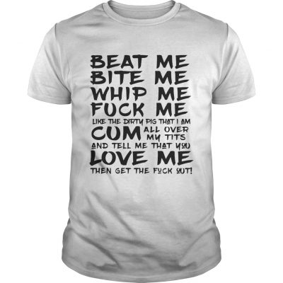 Beat Me Bite Me Whip Me Fuck Me Love Me Like Pig Funny Unisex Shirt