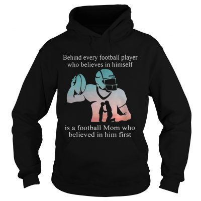 Behind every football player who believes in himself is a football mom Hoodie