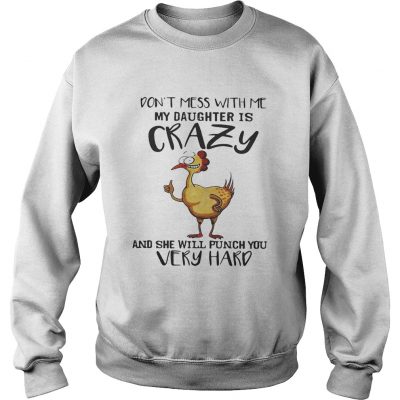 Chicken dont mess with me my daughter is crazy and she will punch you very hard Sweater