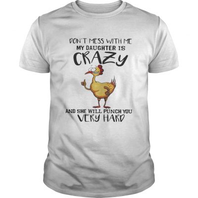 Chicken dont mess with me my daughter is crazy and she will punch you very hard Unisex Shirt