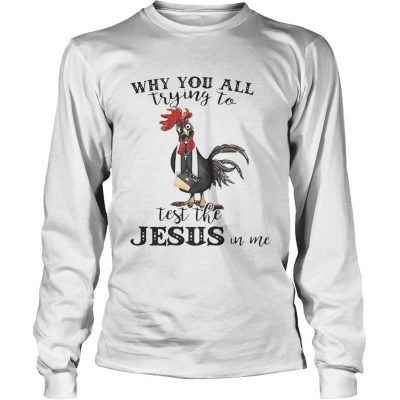 Cock why you all trying to test the Jesus in me Longsleeve Tee