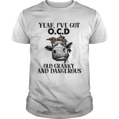 Cow Yeah Ive got ocd old cranky and dangerous Unisex Shirt